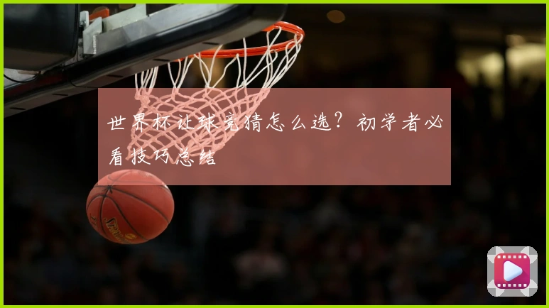 世界杯让球竞猜怎么选？初学者必看技巧总结