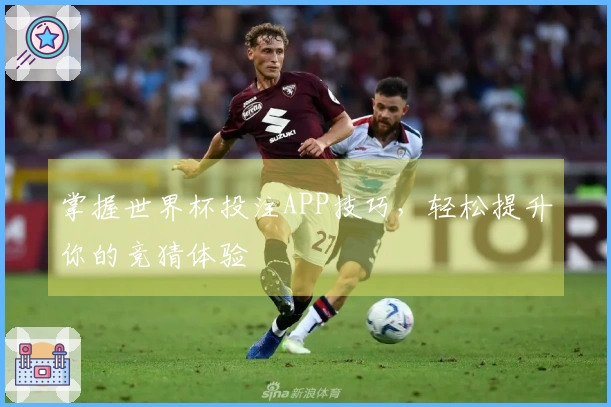 掌握世界杯投注APP技巧，轻松提升你的竞猜体验