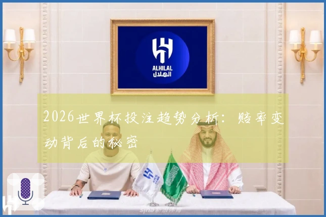 2026世界杯投注趋势分析：赔率变动背后的秘密
