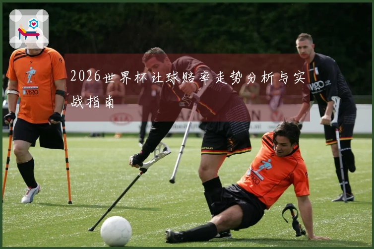 2026世界杯让球赔率走势分析与实战指南