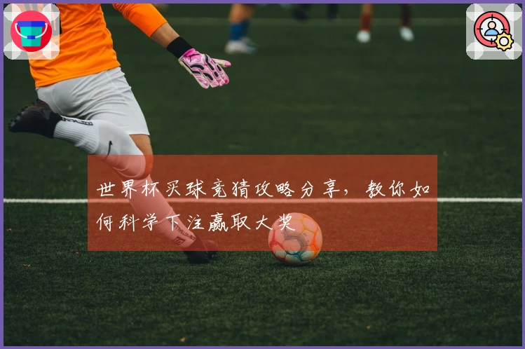 世界杯买球竞猜攻略分享，教你如何科学下注赢取大奖