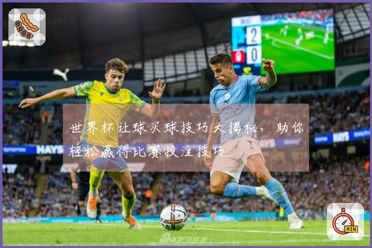 世界杯让球买球技巧大揭秘，助你轻松赢得比赛投注技巧